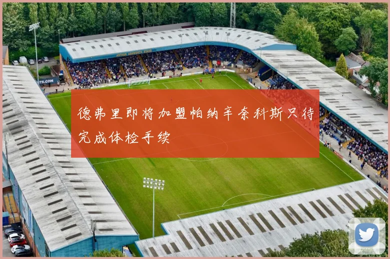 德弗里即将加盟帕纳辛奈科斯只待完成体检手续