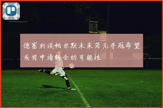 德塞利谈帕尔默未来若无夺冠希望或将申请转会的可能性