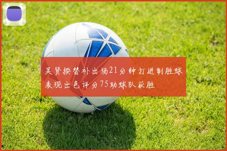 吴贤揆替补出场21分钟打进制胜球表现出色评分75助球队获胜