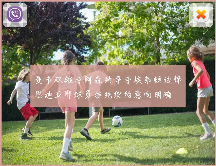 曼市双雄与阿森纳争夺埃弗顿边锋恩迪亚耶球员拒绝续约意向明确