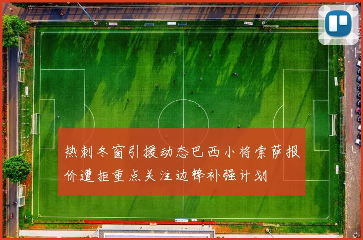 热刺冬窗引援动态巴西小将索萨报价遭拒重点关注边锋补强计划