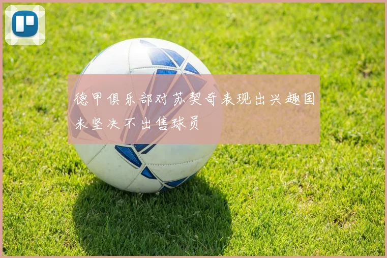 德甲俱乐部对苏契奇表现出兴趣国米坚决不出售球员