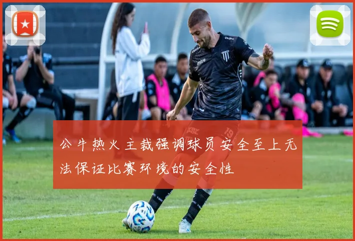 公牛热火主裁强调球员安全至上无法保证比赛环境的安全性