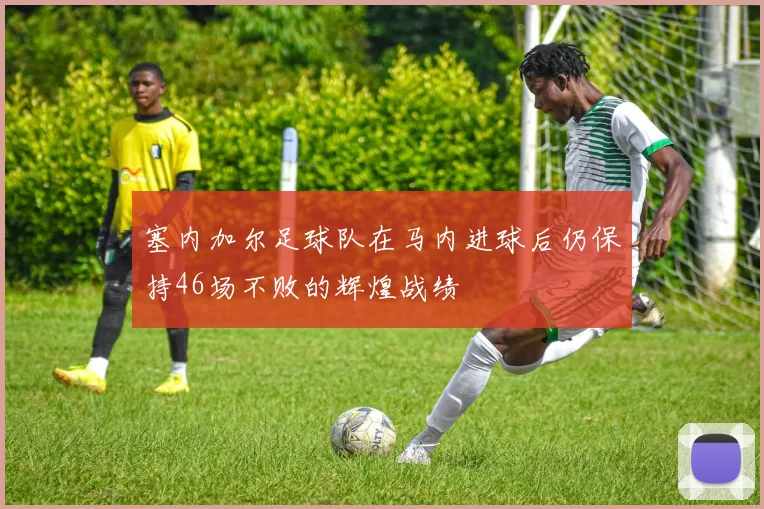 塞内加尔足球队在马内进球后仍保持46场不败的辉煌战绩