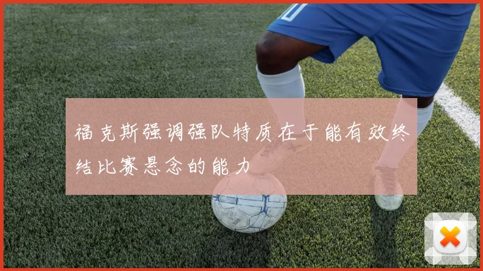 福克斯强调强队特质在于能有效终结比赛悬念的能力